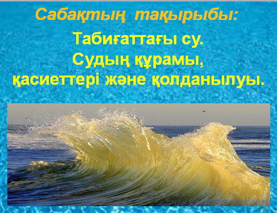 Табиғаттағы су. Судың құрамы, қасиеттері және  қолданылуы.